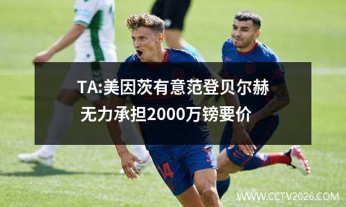 TA:美因茨有意范登贝尔赫 无力承担2000万镑要价