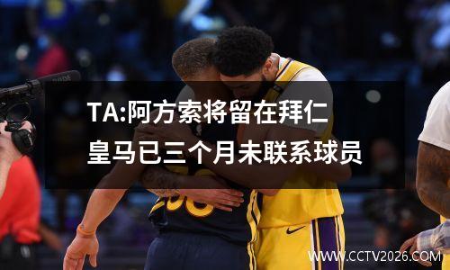 TA:阿方索将留在拜仁 皇马已三个月未联系球员