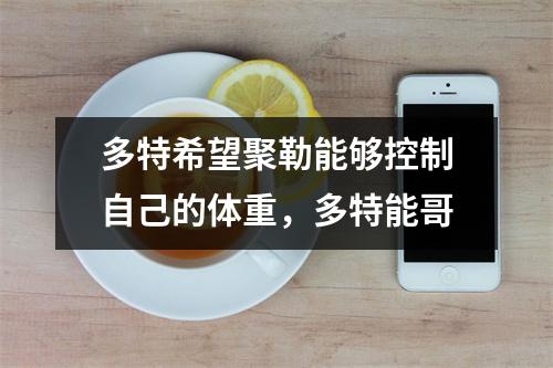 多特希望聚勒能够控制自己的体重，多特能哥