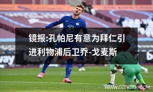 镜报:孔帕尼有意为拜仁引进利物浦后卫乔-戈麦斯
