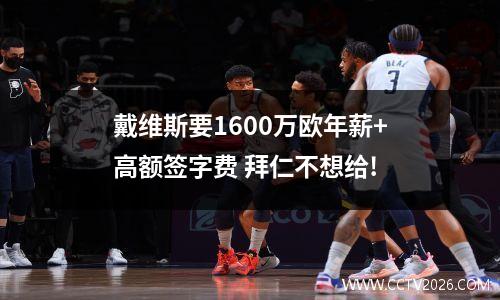 戴维斯要1600万欧年薪+高额签字费 拜仁不想给!