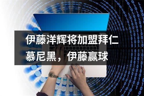 伊藤洋辉将加盟拜仁慕尼黑，伊藤赢球