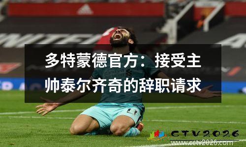 多特蒙德官方：接受主帅泰尔齐奇的辞职请求