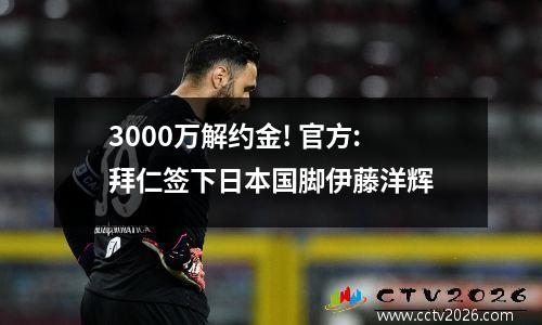 3000万解约金! 官方:拜仁签下日本国脚伊藤洋辉