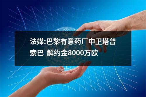 法媒:巴黎有意药厂中卫塔普索巴  解约金8000万欧