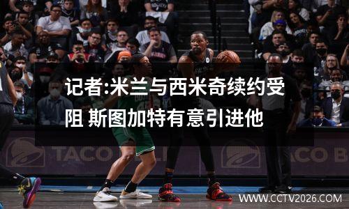 记者:米兰与西米奇续约受阻 斯图加特有意引进他