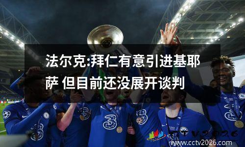法尔克:拜仁有意引进基耶萨 但目前还没展开谈判