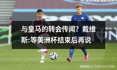 与皇马的转会传闻？戴维斯:等美洲杯结束后再说