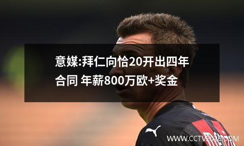 意媒:拜仁向恰20开出四年合同 年薪800万欧+奖金