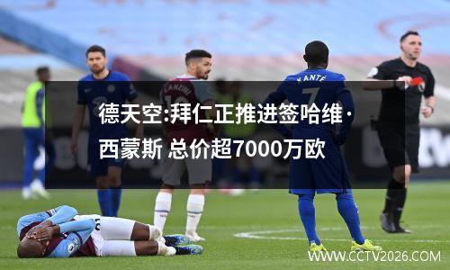 德天空:拜仁正推进签哈维·西蒙斯 总价超7000万欧