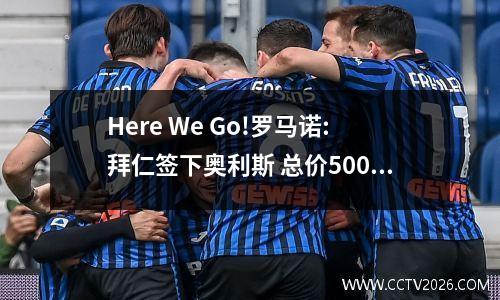 Here We Go!罗马诺:拜仁签下奥利斯 总价5000万镑