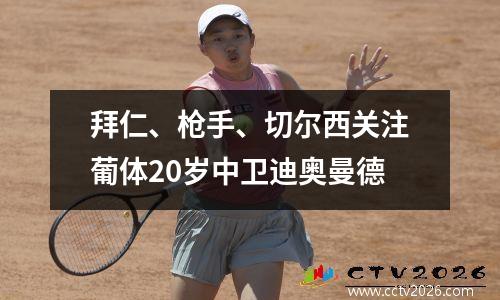 拜仁、枪手、切尔西关注葡体20岁中卫迪奥曼德