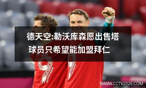 德天空:勒沃库森愿出售塔 球员只希望能加盟拜仁