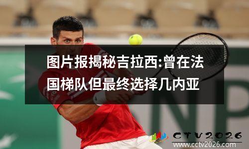 图片报揭秘吉拉西:曾在法国梯队但最终选择几内亚