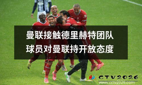 曼联接触德里赫特团队 球员对曼联持开放态度