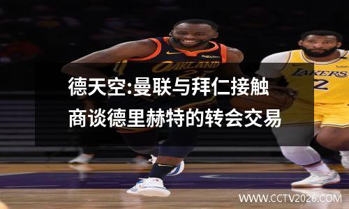 德天空:曼联与拜仁接触 商谈德里赫特的转会交易