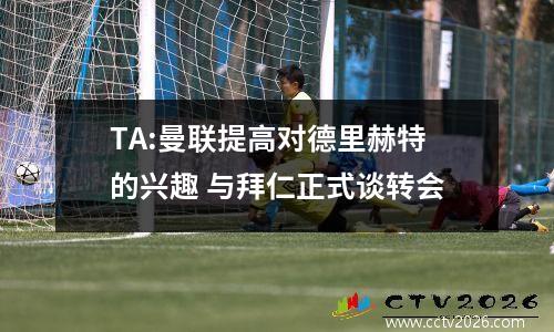 TA:曼联提高对德里赫特的兴趣 与拜仁正式谈转会