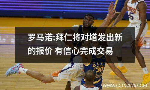 罗马诺:拜仁将对塔发出新的报价 有信心完成交易