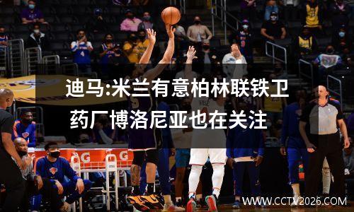 迪马:米兰有意柏林联铁卫 药厂博洛尼亚也在关注