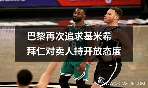 巴黎再次追求基米希 拜仁对卖人持开放态度