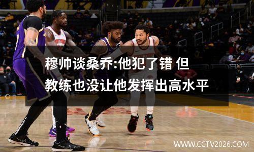 穆帅谈桑乔:他犯了错 但教练也没让他发挥出高水平