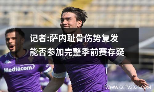 记者:萨内耻骨伤势复发 能否参加完整季前赛存疑