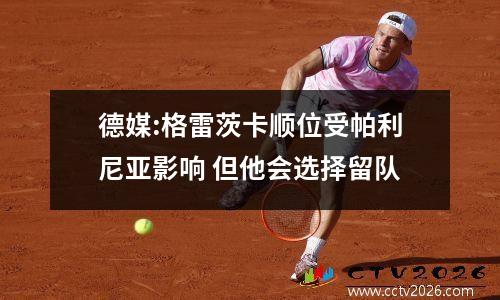 德媒:格雷茨卡顺位受帕利尼亚影响 但他会选择留队