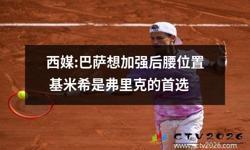 西媒:巴萨想加强后腰位置 基米希是弗里克的首选