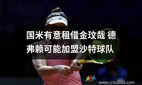 国米有意租借金玟哉 德弗赖可能加盟沙特球队