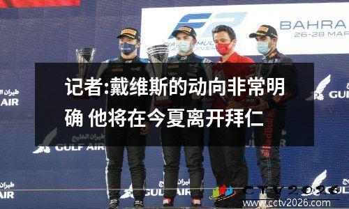 记者:戴维斯的动向非常明确 他将在今夏离开拜仁