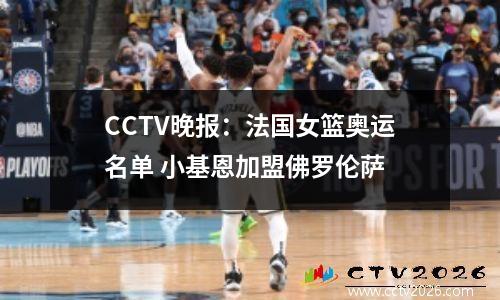 CCTV晚报：法国女篮奥运名单 小基恩加盟佛罗伦萨