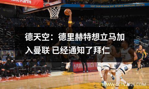 德天空：德里赫特想立马加入曼联 已经通知了拜仁