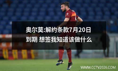 奥尔莫:解约条款7月20日到期 想签我知道该做什么