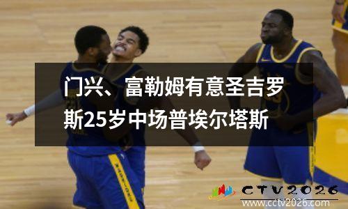 门兴、富勒姆有意圣吉罗斯25岁中场普埃尔塔斯