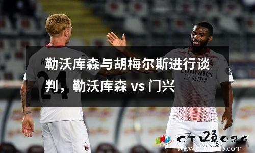 勒沃库森与胡梅尔斯进行谈判，勒沃库森 vs 门兴
