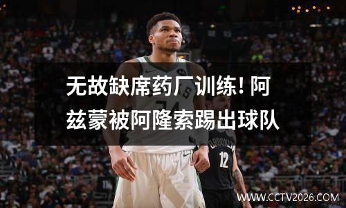 无故缺席药厂训练! 阿兹蒙被阿隆索踢出球队