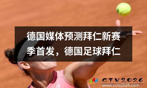 德国媒体预测拜仁新赛季首发，德国足球拜仁