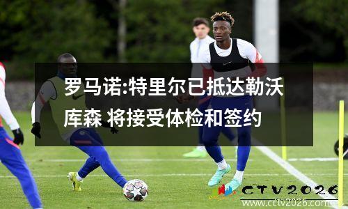 罗马诺:特里尔已抵达勒沃库森 将接受体检和签约