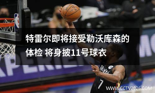 特雷尔即将接受勒沃库森的体检 将身披11号球衣