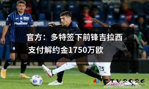 官方：多特签下前锋吉拉西 支付解约金1750万欧