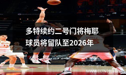 多特续约二号门将梅耶 球员将留队至2026年