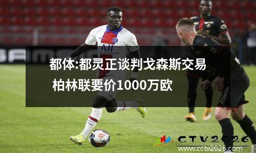 都体:都灵正谈判戈森斯交易 柏林联要价1000万欧