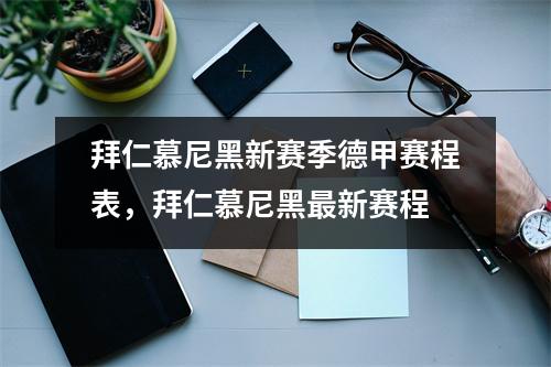 拜仁慕尼黑新赛季德甲赛程表，拜仁慕尼黑最新赛程