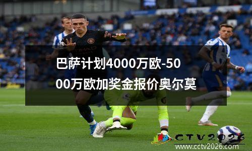 巴萨计划4000万欧-5000万欧加奖金报价奥尔莫