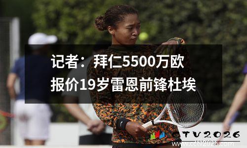 记者：拜仁5500万欧报价19岁雷恩前锋杜埃