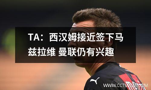 TA：西汉姆接近签下马兹拉维 曼联仍有兴趣