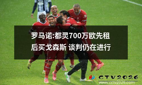罗马诺:都灵700万欧先租后买戈森斯 谈判仍在进行