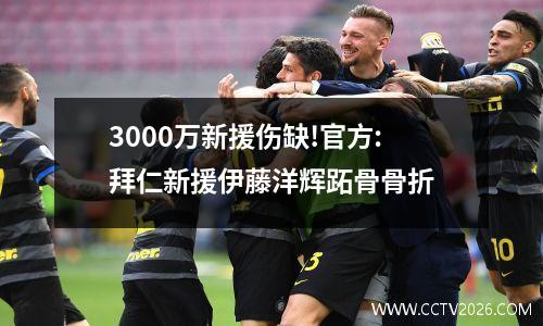 3000万新援伤缺!官方:拜仁新援伊藤洋辉跖骨骨折