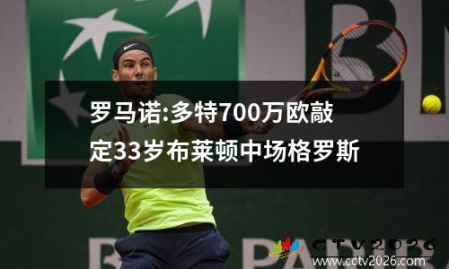罗马诺:多特700万欧敲定33岁布莱顿中场格罗斯