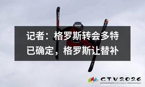 记者：格罗斯转会多特已确定，格罗斯让替补